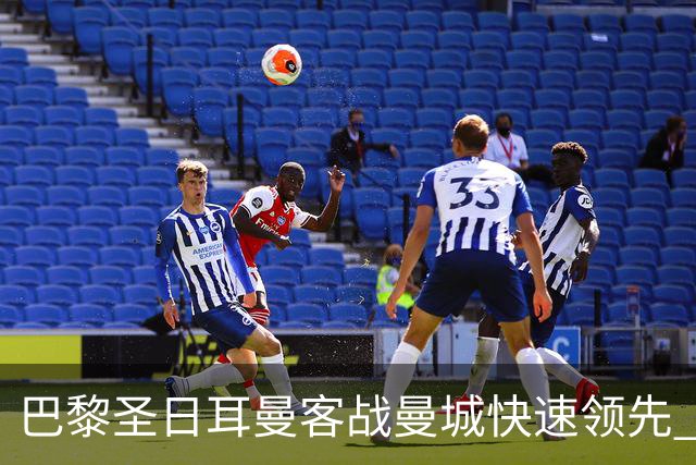 巴黎圣日耳曼客战曼城快速领先 两球打破阿贾克斯纪录