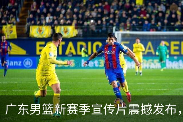 广东男篮新赛季宣传片震撼发布，《虎山行》将在主场揭幕